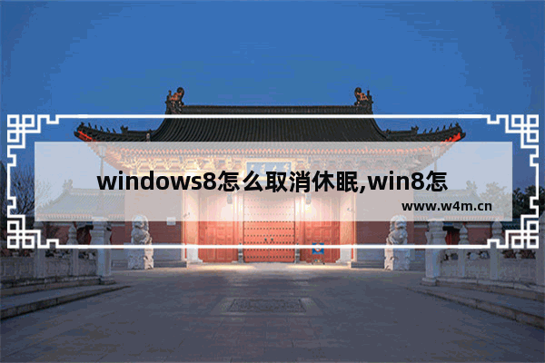 windows8怎么取消休眠,win8怎么设置休眠