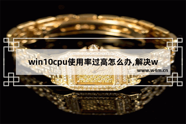 win10cpu使用率过高怎么办,解决win10cpu使用率突然变高