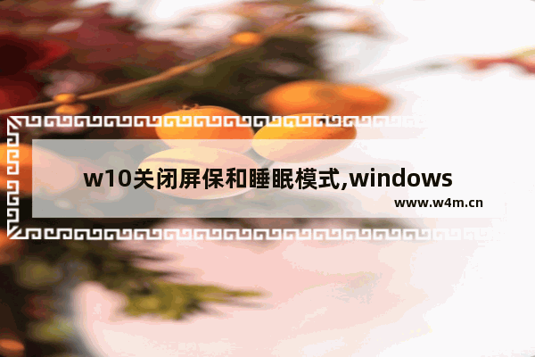 w10关闭屏保和睡眠模式,windows10设置屏保