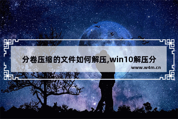 分卷压缩的文件如何解压,win10解压分卷压缩文件