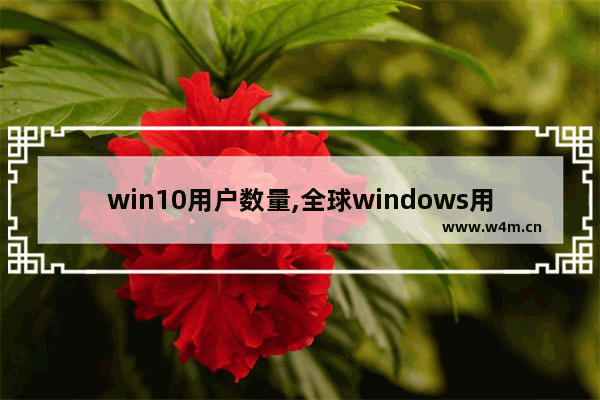 win10用户数量,全球windows用户有多少人