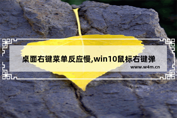 桌面右键菜单反应慢,win10鼠标右键弹出菜单慢