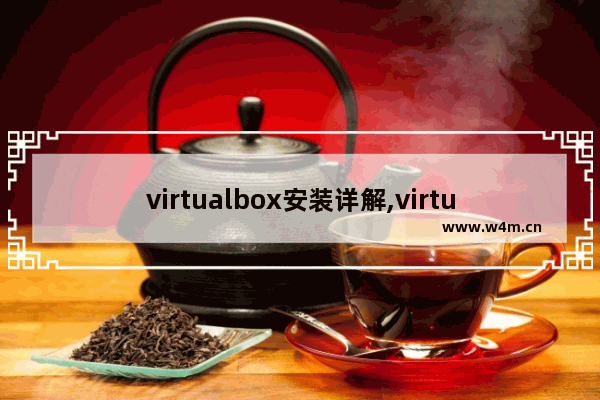 virtualbox安装详解,virtualbox虚拟机安装教程win7