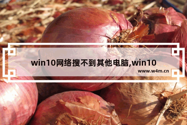 win10网络搜不到其他电脑,win10在网络上找不到其他电脑