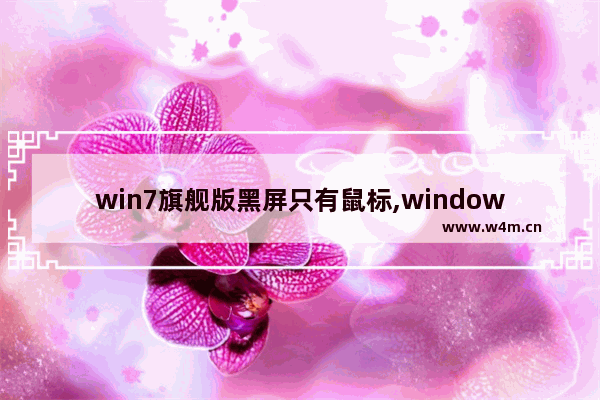 win7旗舰版黑屏只有鼠标,windows7开机后黑屏只有鼠标