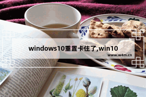 windows10重置卡住了,win10引导卡住