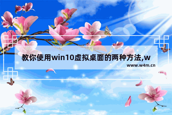 教你使用win10虚拟桌面的两种方法,window10虚拟桌面怎么弄