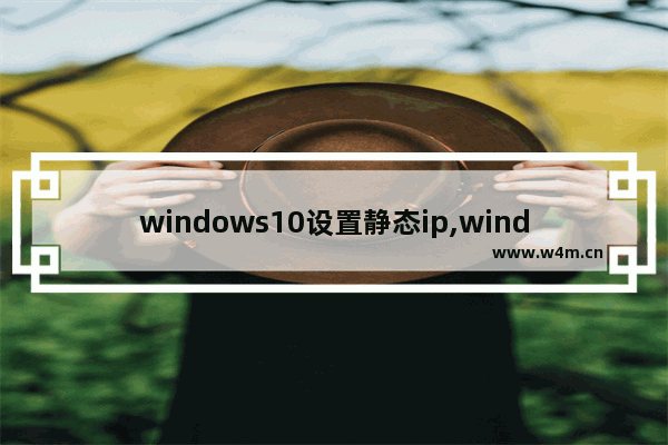 windows10设置静态ip,window10设置静态ip地址