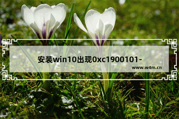 安装win10出现0xc1900101-0x40017,win10更新错误0xc1900130