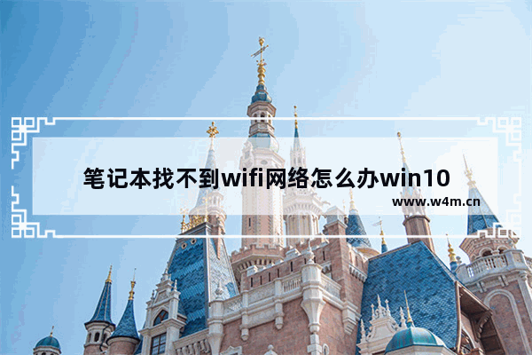 笔记本找不到wifi网络怎么办win10,windows10笔记本搜索不到wifi