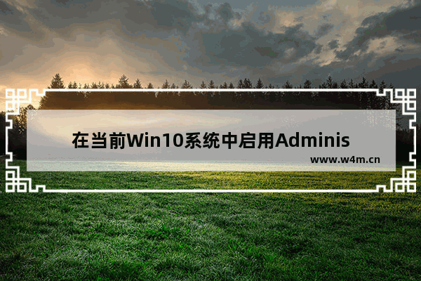 在当前Win10系统中启用Administrator帐户,window10用administrator账户