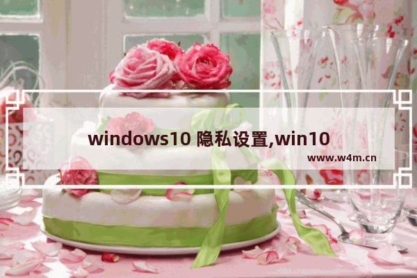 windows10 隐私设置,win10 隐私设置_1