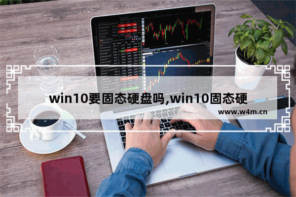 win10要固态硬盘吗,win10固态硬盘用什么格式