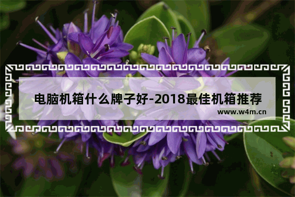 电脑机箱什么牌子好-2018最佳机箱推荐一下,电脑机箱品牌推荐