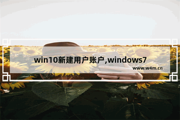 win10新建用户账户,windows7中,用户账户建立后,还可以