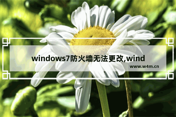 windows7防火墙无法更改,windows防火墙无法更改