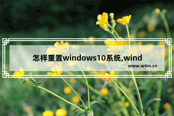 怎样重置windows10系统,window10如何恢复更新