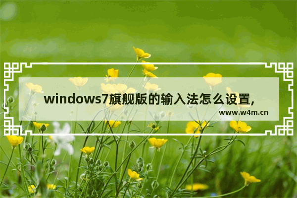 windows7旗舰版的输入法怎么设置,windows7输入法怎么弄出来