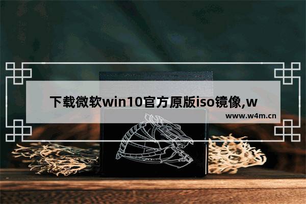 下载微软win10官方原版iso镜像,win10原版系统iso镜像下载