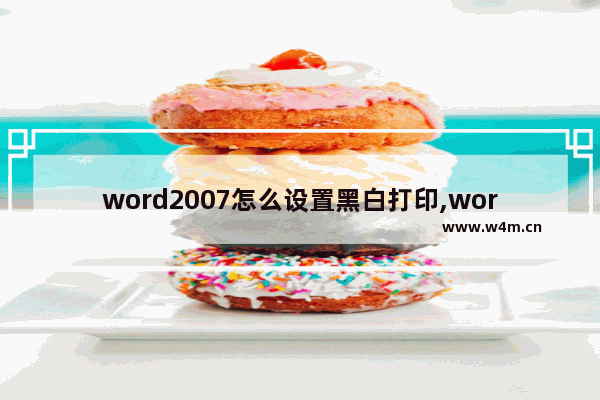 word2007怎么设置黑白打印,word2016打印怎么设置黑白