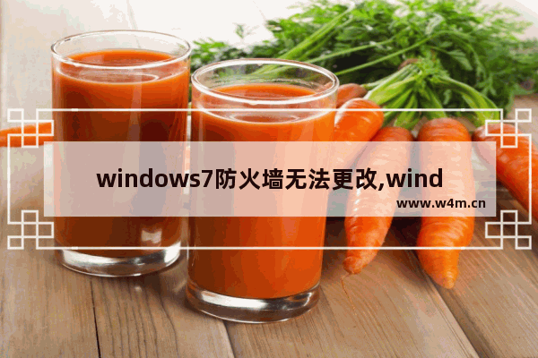 windows7防火墙无法更改,windows防火墙无法更改