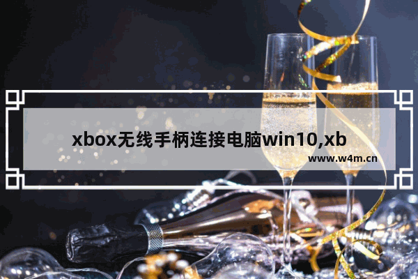 xbox无线手柄连接电脑win10,xbox无线控制器怎么连接电脑