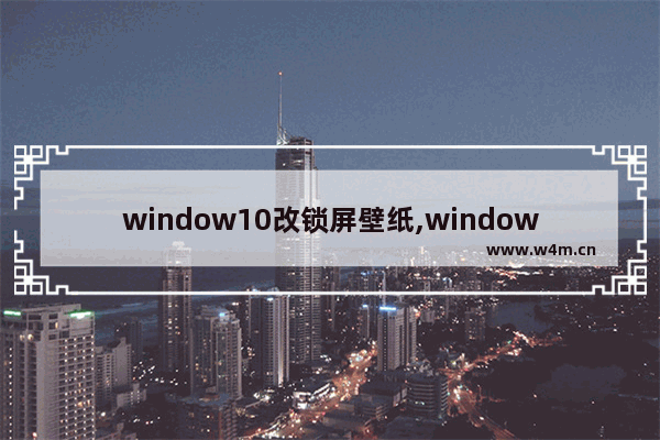 window10改锁屏壁纸,windows7锁屏桌面如何修改