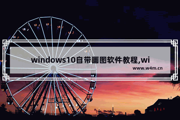 windows10自带画图软件教程,windows自带画图工具技巧