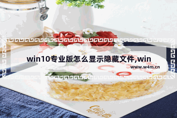 win10专业版怎么显示隐藏文件,window10文件隐藏和显示