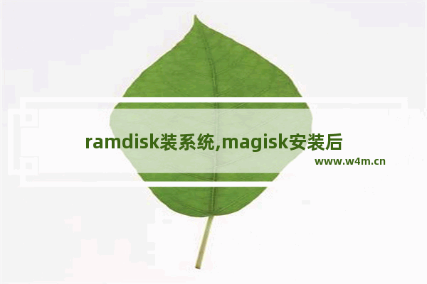 ramdisk装系统,magisk安装后ramdisk否