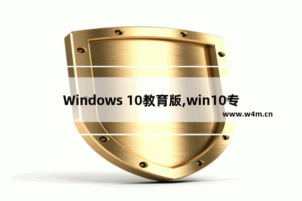 Windows 10教育版,win10专业版2020下载