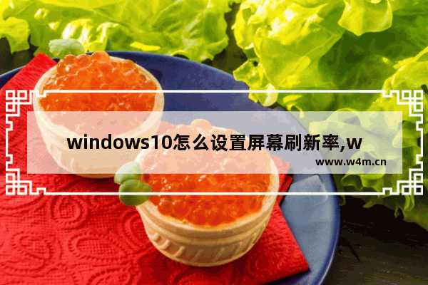 windows10怎么设置屏幕刷新率,win10系统屏幕刷新率在哪里调-