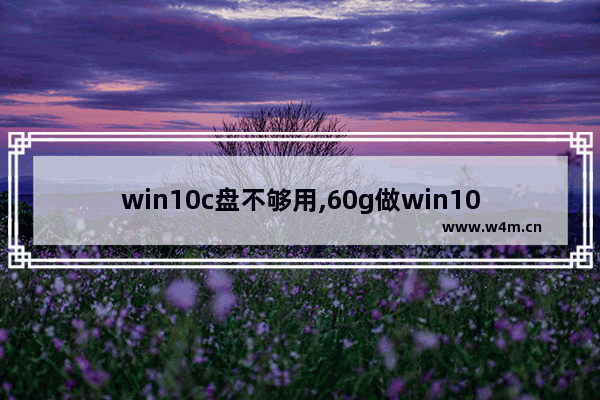 win10c盘不够用,60g做win10系统盘够用吗