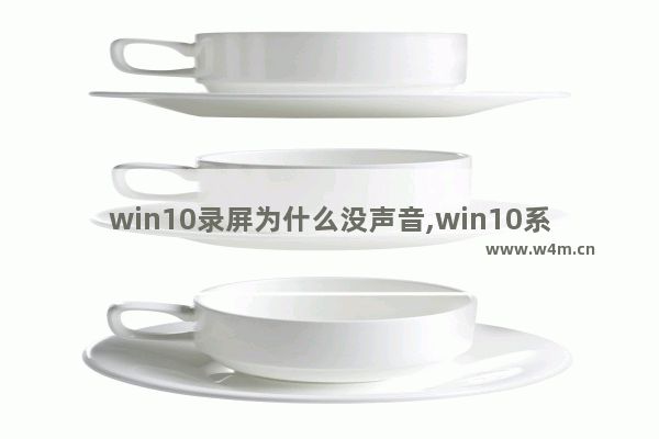 win10录屏为什么没声音,win10系统录屏没有声音