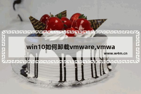 win10如何卸载vmware,vmware能卸载吗