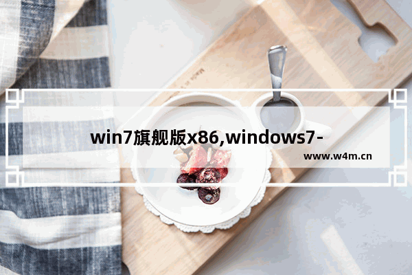 win7旗舰版x86,windows7-32位旗舰版