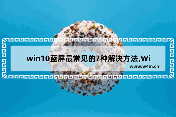 win10蓝屏最常见的7种解决方法,Win10蓝屏