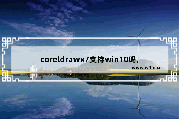 coreldrawx7支持win10吗,coreldraw x4无法在win10中运行