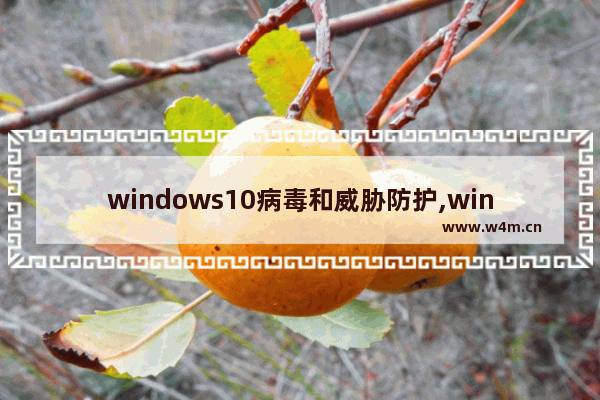 windows10病毒和威胁防护,win10专业版关闭病毒和威胁防护