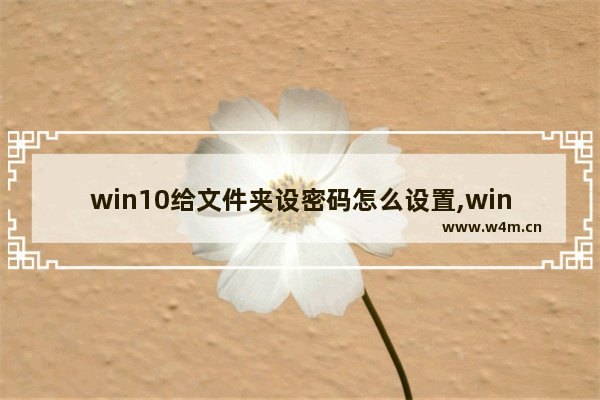 win10给文件夹设密码怎么设置,win10给文件夹设置密码