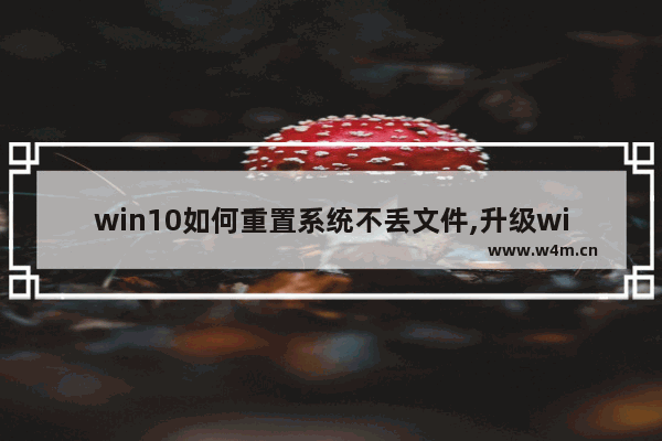 win10如何重置系统不丢文件,升级win11文件会丢失吗