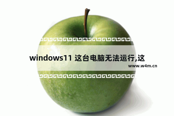 windows11 这台电脑无法运行,这台电脑无法运行 win11怎么解决