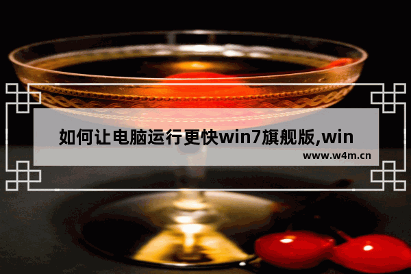 如何让电脑运行更快win7旗舰版,win7旗舰版运行速度慢