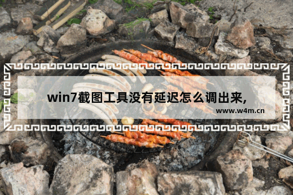 win7截图工具没有延迟怎么调出来,