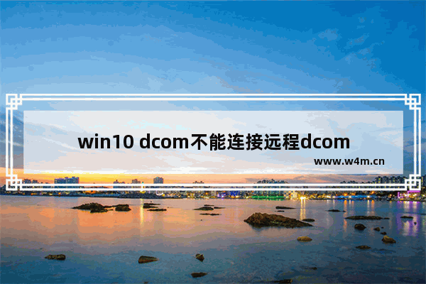 win10 dcom不能连接远程dcom,