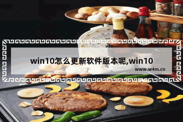 win10怎么更新软件版本呢,win10专业版系统更新在哪里