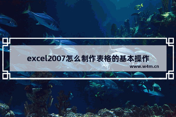 excel2007怎么制作表格的基本操作,2007怎么制作excel表格求详细步骤图