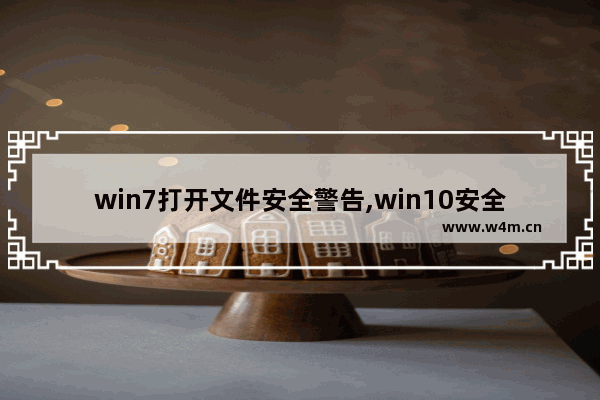 win7打开文件安全警告,win10安全提示