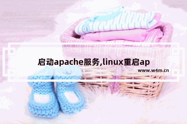 启动apache服务,linux重启apache服务器