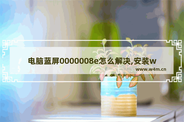 电脑蓝屏0000008e怎么解决,安装win7蓝屏0000007e